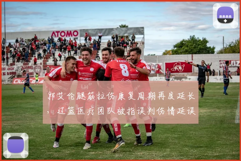 郭艾伦腿筋拉伤康复周期再度延长,辽篮医疗团队被指误判伤情延误治疗
