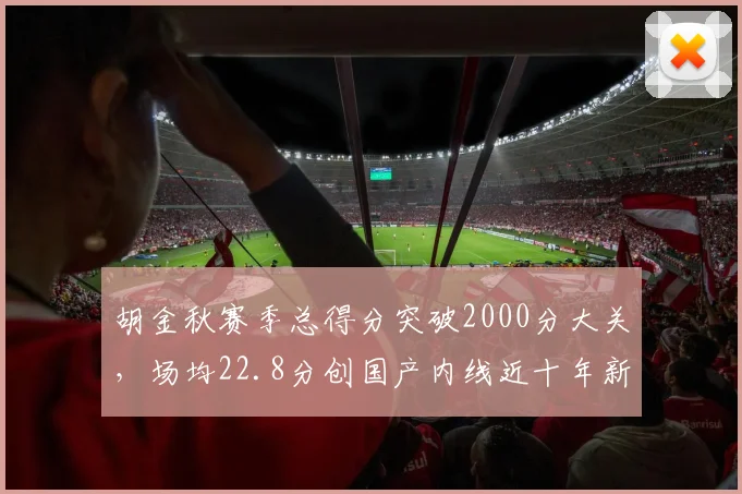 胡金秋赛季总得分突破2000分大关，场均22.8分创国产内线近十年新高